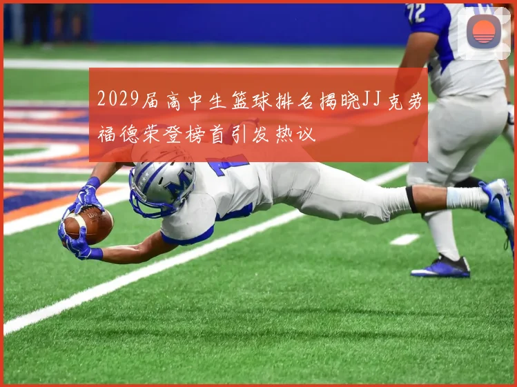 2029届高中生篮球排名揭晓JJ克劳福德荣登榜首引发热议