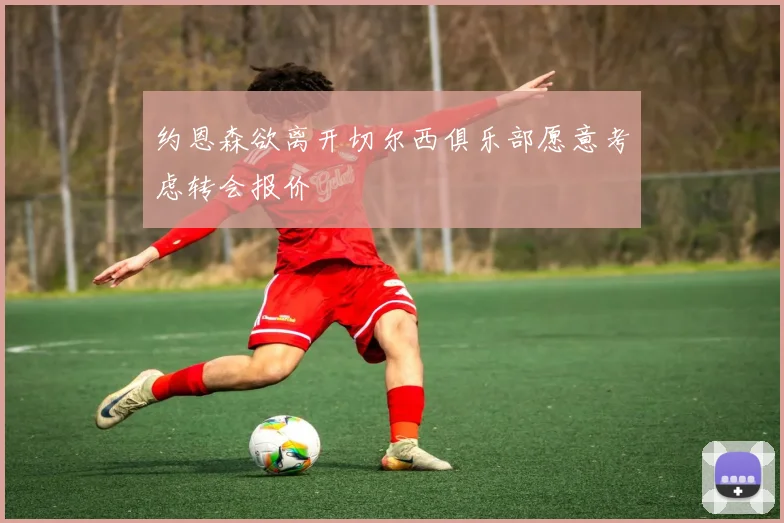 约恩森欲离开切尔西俱乐部愿意考虑转会报价