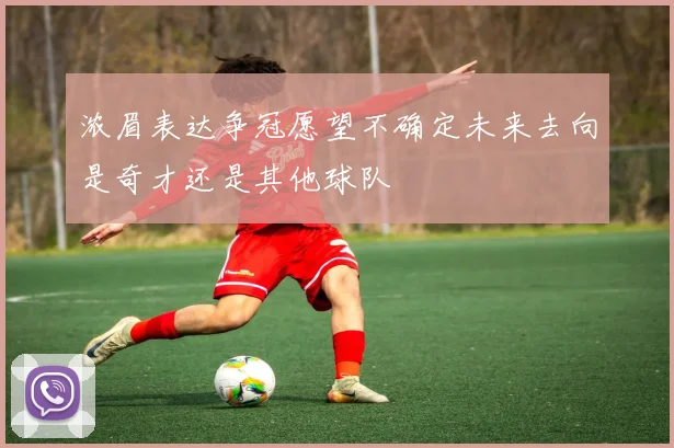 浓眉表达争冠愿望不确定未来去向是奇才还是其他球队