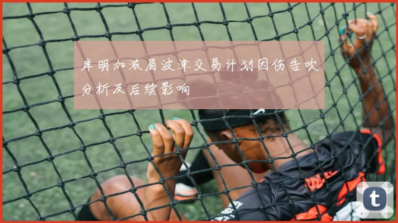 库明加浓眉波津交易计划因伤告吹分析及后续影响
