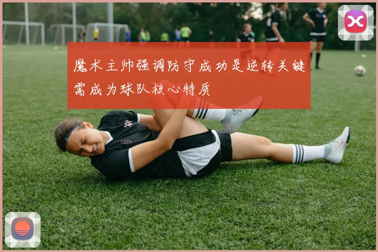 魔术主帅强调防守成功是逆转关键需成为球队核心特质