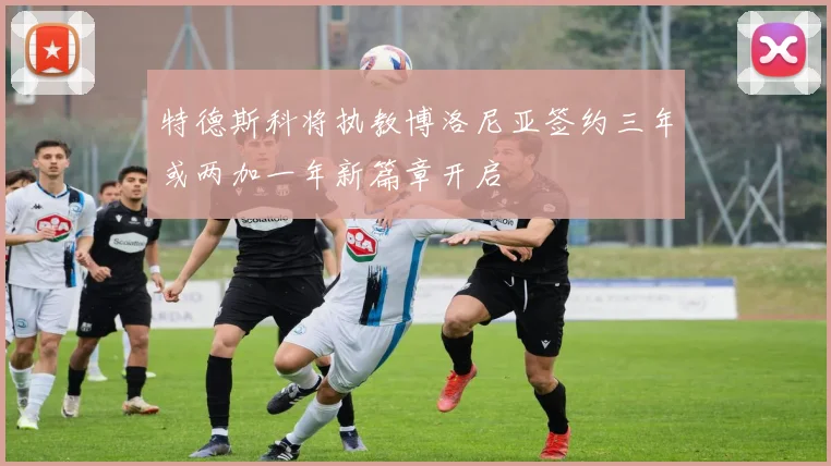 特德斯科将执教博洛尼亚签约三年或两加一年新篇章开启