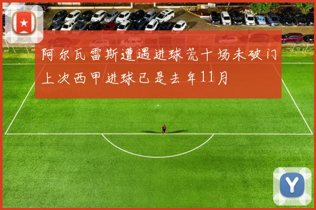 阿尔瓦雷斯遭遇进球荒十场未破门上次西甲进球已是去年11月