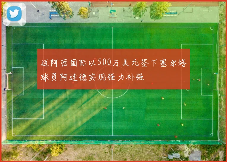 迈阿密国际以500万美元签下塞尔塔球员阿连德实现强力补强